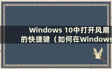 Windows 10中打开风扇的快捷键（如何在Windows 10中打开风扇）